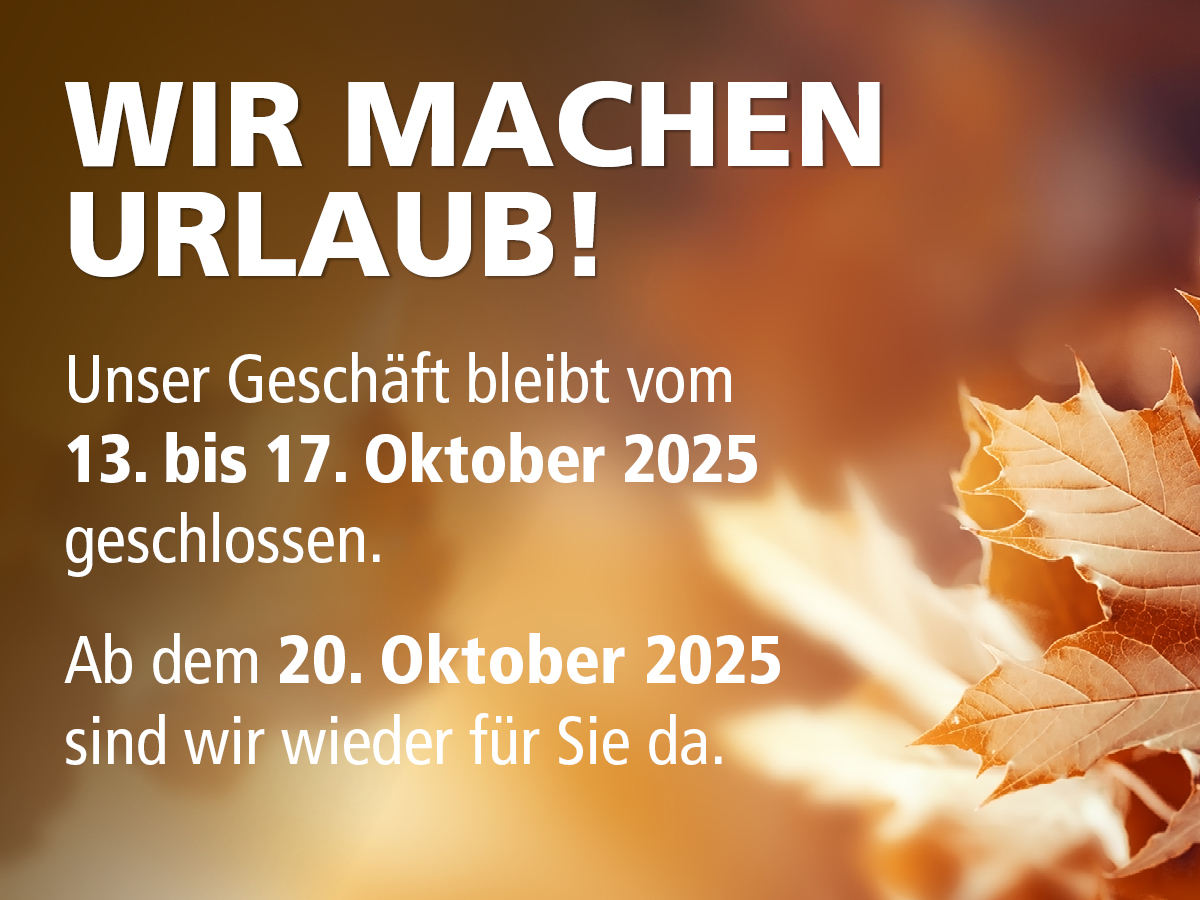 Wir machen Urlaub!
Unser Geschäft bleibt vom 13. bis 17. Oktober 2025 geschlossen.
Ab dem 20. Oktober 2025 sind wir wieder für Sie da.